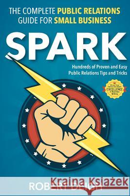 Spark: The Complete Public Relations Guide for Small Business Robert Deigh 9781973721956 Createspace Independent Publishing Platform