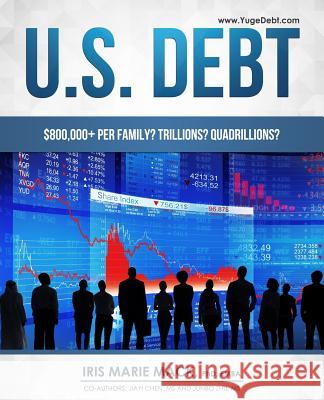 U.S. Debt: $800,000+ per Family? Trillions? Quadrillions? Chen MS, Jiayi 9781973722212 Createspace Independent Publishing Platform