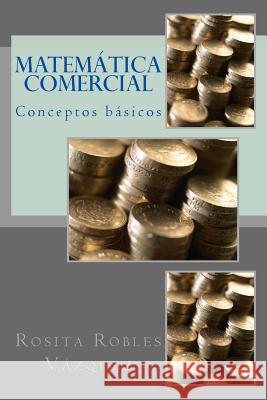 Matemática Comercial: Conceptos básicos Vazquez, Rosita Robles 9781973724056 Createspace Independent Publishing Platform