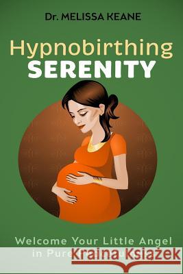 Hypnobirthing Serenity: Welcome your Little Angel in Pure Peacefulness Melissa Keane 9781973729594 Createspace Independent Publishing Platform