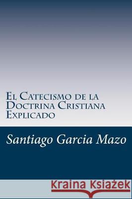 El Catecismo de la Doctrina Cristiana Explicado Santiago Jose Garci 9781973730019