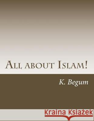 All about Islam!: The Basics for new Beginners Begum, K. 9781973733362 Createspace Independent Publishing Platform