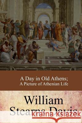 A Day in Old Athens; a Picture of Athenian Life Davis, William Stearns 9781973738022