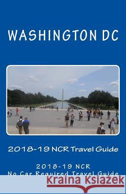 The Washington DC 2018-19 NCR Travel Guide: A NCR, No Car Required, Travel Guide Pasinski, R. 9781973738275 Createspace Independent Publishing Platform