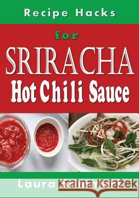 Recipe Hacks for Sriracha Hot Chili Sauce: Rooster Sauce Cookbook Laura Sommers 9781973739098 Createspace Independent Publishing Platform