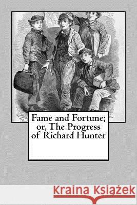 Fame and Fortune; or, The Progress of Richard Hunter Alger, Horatio, Jr. 9781973741213 Createspace Independent Publishing Platform