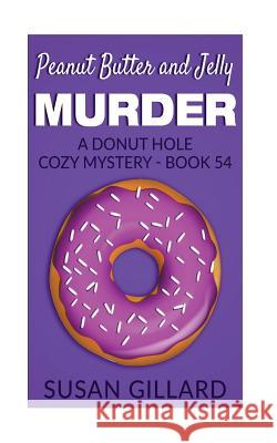 Peanut Butter and Jelly Murder: A Donut Hole Cozy Mystery - Book 54 Susan Gillard 9781973741985