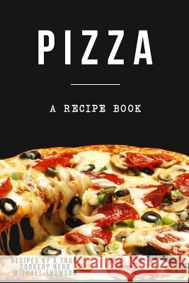 Pizza: A cookbook filled with recipes perfect bread, sauce and toppings: A cookbook full of delicious pizza recipes Thomson, Michael 9781973743897 Createspace Independent Publishing Platform