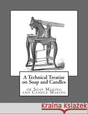 A Technical Treatise on Soap and Candles: or Soap Making and Candle Making Chambers, Roger 9781973744573 Createspace Independent Publishing Platform