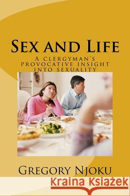 Sex and Life: A clergyman's provocative insight into sexuality Njoku, Gregory 9781973747277