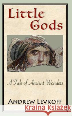 Little Gods: A Tale of Ancient Wonders Andrew Levkoff 9781973750789 Createspace Independent Publishing Platform