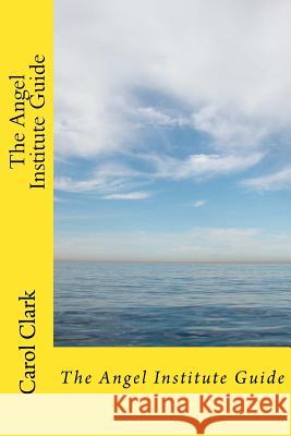 The Angel Institute Guide: A Brief History of Angels in Christian Philosophy Carol Marie Clark Frederick Erskine Clark 9781973750819 Createspace Independent Publishing Platform