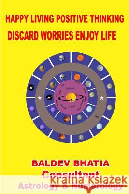 Happy Living Positive Thinking: Discard Worries Enjoy Life MR Baldev Bhatia 9781973751922 Createspace Independent Publishing Platform