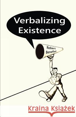 Verbalizing Existence Robert Benefiel Robert Benefiel Robert Benefiel 9781973754336 Createspace Independent Publishing Platform