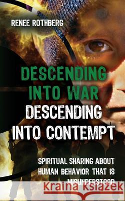 Descending into War, Descending into Contempt: Spiritual sharing about human behavior that is misunderstood Rothberg, Renee 9781973766780 Createspace Independent Publishing Platform