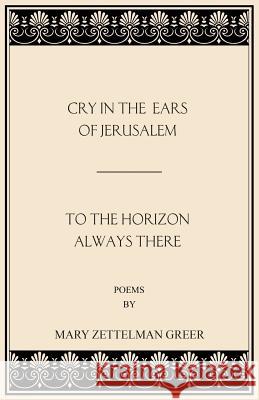 Cry in the Ears of Jerusalem and to the Horizon Always There Mary Zettelman Greer 9781973767503