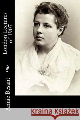 London Lectures of 1907 Annie Besant 9781973768364