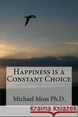 Happiness is a Constant Choice Moss Ph. D., Michael Muata 9781973770039