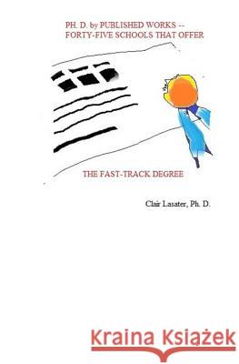 Ph. D. by Published Works -- Forty-five Schools That Offer the Fast-track Degree Lasater Ph. D., Clair 9781973771708