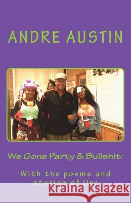 We Gone Party & Bullshit: : With the poems and stories of Dre Austin, Andre 9781973772941 Createspace Independent Publishing Platform