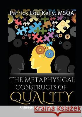 The Metaphysical Constructs of Quality: A Managers Guide to Instinctive Insight Msqa Patrick Lou Kelly 9781973773320 Createspace Independent Publishing Platform