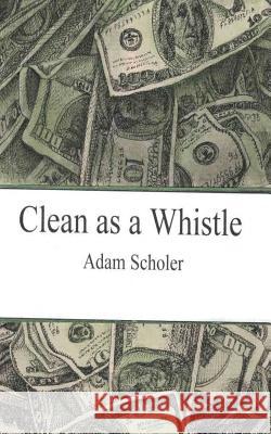 Clean as a Whistle Adam Scholer 9781973775409 Createspace Independent Publishing Platform