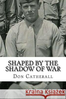 Shaped by the Shadow of War Don R. Catherall 9781973776758 Createspace Independent Publishing Platform