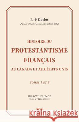 Histoire du Protestantisme français au Canada et aux Étas-Unis: Tomes 1 et 2 Duclos, R. P. 9781973777564