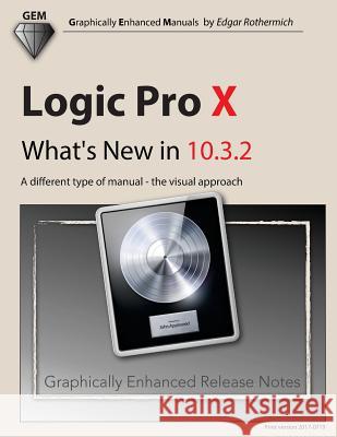 Logic Pro X - What's New in 10.3.2: A Different Type of Manual - The Visual Approach Edgar Rothermich 9781973784609 Createspace Independent Publishing Platform