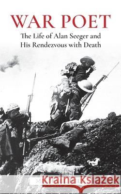 War Poet: The Life of Alan Seeger and His Rendezvous with Death Michael Hill 9781973794967