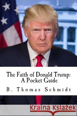 The Faith of Donald Trump: A Pocket Guide B. Thomas Schmidt 9781973796503