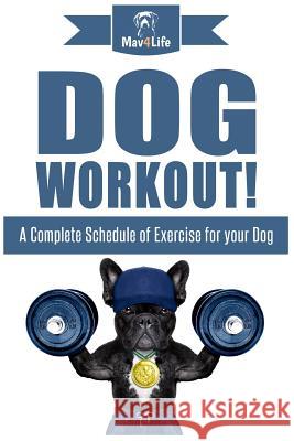 Dog Workout!: A Complete Schedule of Exercise for Your Dog Mav4life 9781973799351 Createspace Independent Publishing Platform