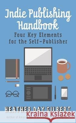 Indie Publishing Handbook: Four Key Elements for the Self-Publisher Heather Day Gilbert 9781973803188