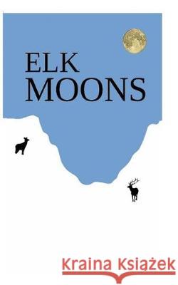Elk Moons: Observations Of Wild Lives, Seasons, And Mountains By One Who Lived With Elk Leckenby, Donavin a. 9781973804116 Createspace Independent Publishing Platform