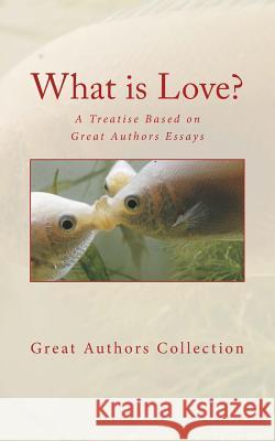 What is Love?: A Treatise Based on Great Authors Essays Great Authors Collection 9781973806851