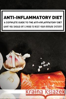Anti-Inflammatory Diet: A Complete Guide to the Anti-Inflammatory Diet, How to Reduce Inflammation?: What You Should Eat & Avoid to Reset Your Anas Malla 9781973807520 Createspace Independent Publishing Platform