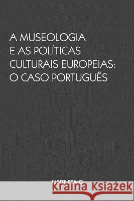 A Museologia e as Politicas Culturais Europeias: O Caso Portugues Judite Primo 9781973807988 Createspace Independent Publishing Platform