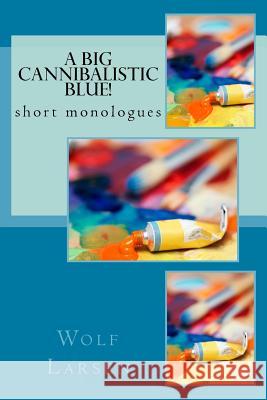 A Big Cannibalistic Blue!: short monologues Larsen, Wolf 9781973810223 Createspace Independent Publishing Platform