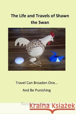 The Life and Travels of Shawn - the Swan: Journey with Shawn and experience life! Johnson, Dennis Joy 9781973810377