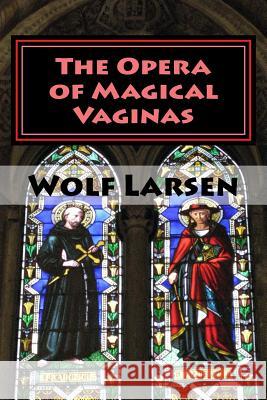 The Opera of Magical Vaginas: an opera Larsen, Wolf 9781973814689 Createspace Independent Publishing Platform