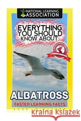 Everything You Should Know About: Albatrosses Richards, Anne 9781973818328 Createspace Independent Publishing Platform