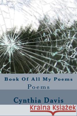 Book Of All My Poems: Poems Davis, Cynthia 9781973821106 Createspace Independent Publishing Platform