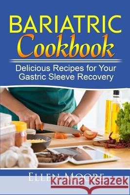 Bariatric Cookbook: Delicious Recipes for Your Gastric Sleeve Recovery Ellen Moore 9781973823674 Createspace Independent Publishing Platform