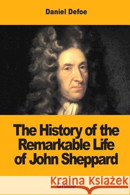 The History of the Remarkable Life of John Sheppard Daniel Defoe 9781973823735 Createspace Independent Publishing Platform
