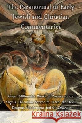 The Paranormal in Early Jewish and Christian Commentaries: Over a Millennia's Worth of Comments on Angels, Cherubim, Seraphim, Satan, the Devil, Demon Ken Ammi 9781973825791 Createspace Independent Publishing Platform