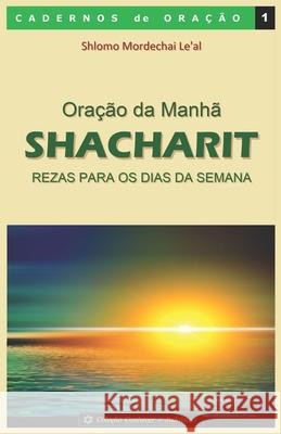 Oração da Manhã - Shacharit: Rezas para os dias da semana Le'al, Shlomo Mordechai 9781973826866