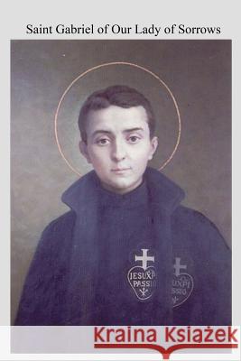 Saint Gabriel of Our Lady of Sorrows: Passionist A Youthful Hero of Sanctity Hermenegild Tosf, Brother 9781973829676