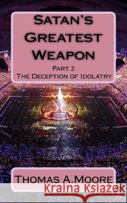 Satan's Greatest Weapon: part 2 The Deception of Idolatry Moore, Liz Moye 9781973830740 Createspace Independent Publishing Platform