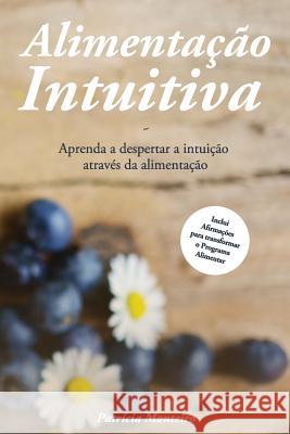 Alimentação Intuitiva: Aprenda a despertar a intuição através da alimentação Monteiro, Patrícia 9781973834113 Createspace Independent Publishing Platform