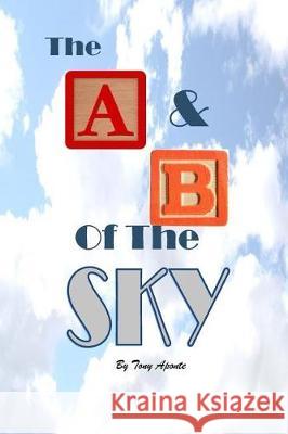 The A & B of the Sky Tony Aponte 9781973835844 Createspace Independent Publishing Platform